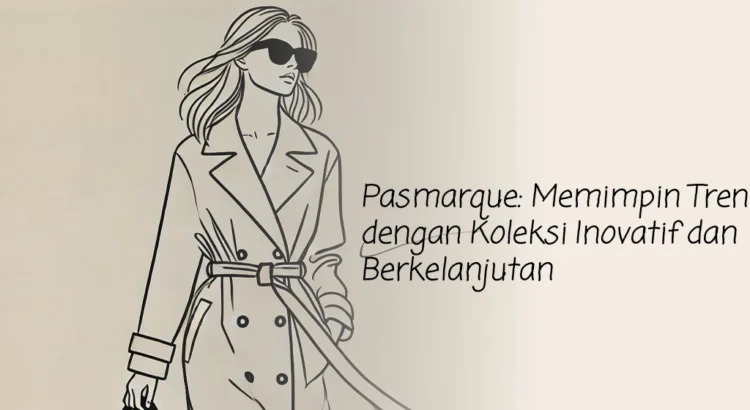 Pasmarque: Memimpin Tren dengan Koleksi Inovatif dan Berkelanjutan
